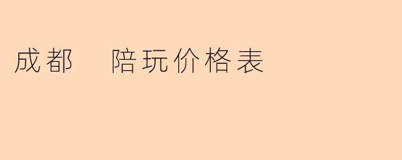 成都 陪玩价格表